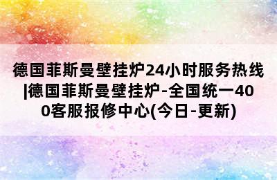 德国菲斯曼壁挂炉24小时服务热线|德国菲斯曼壁挂炉-全国统一400客服报修中心(今日-更新)